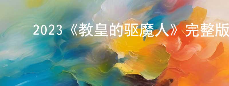 曹守义的动漫综艺大全,2023《教皇的驱魔人》完整版电影/在线观看/百度云-美剧天堂
